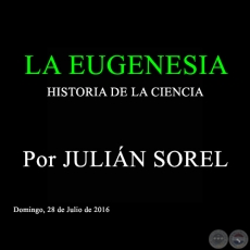 LA EUGENESIA - HISTORIA DE LA CIENCIA - Por JULIN SOREL - Domingo, 28 de Julio de 2016 